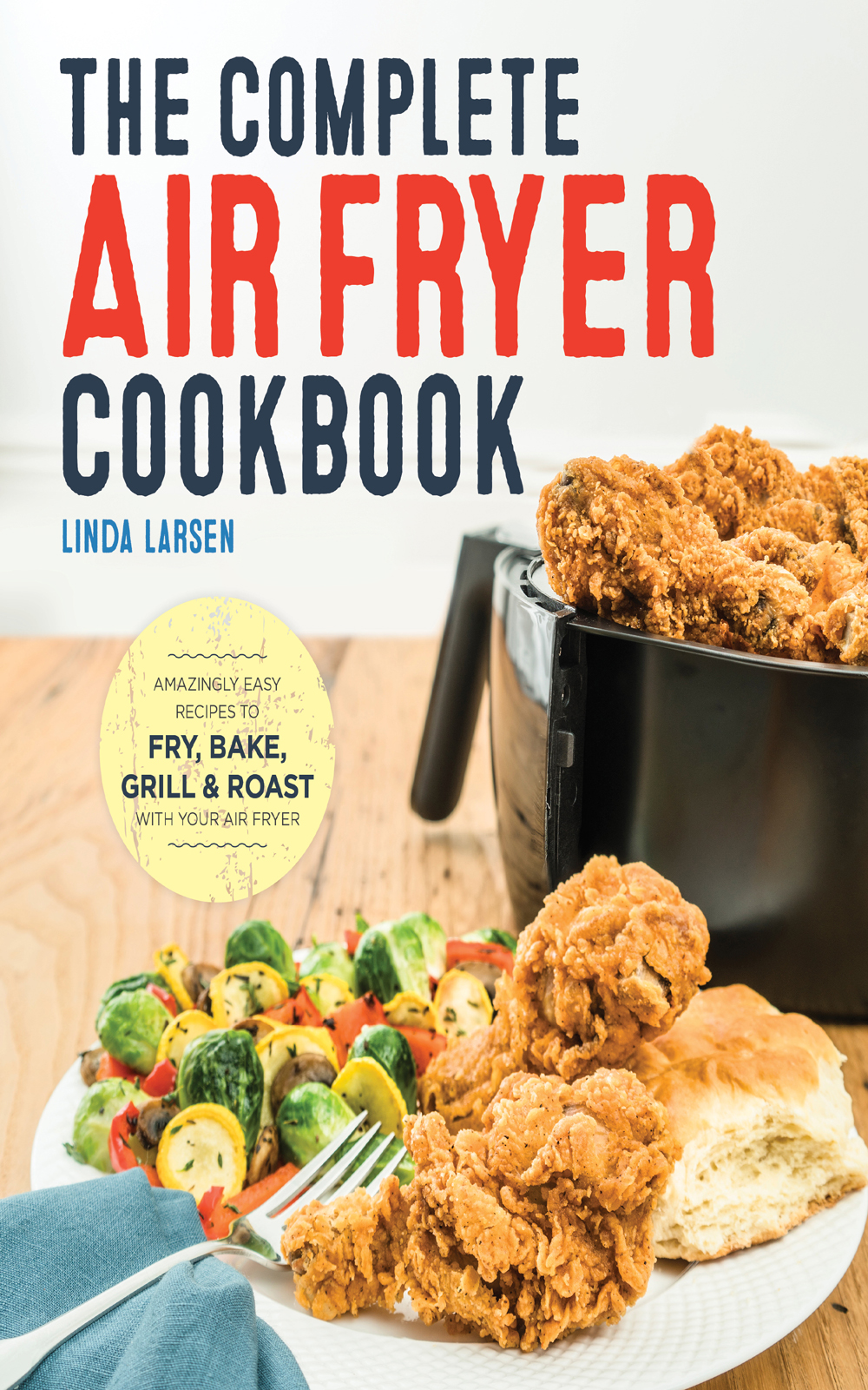 The Complete Air Fryer Cookbook: Amazingly Easy Recipes to Fry, Bake, Grill, and Roast With Your Air Fryer