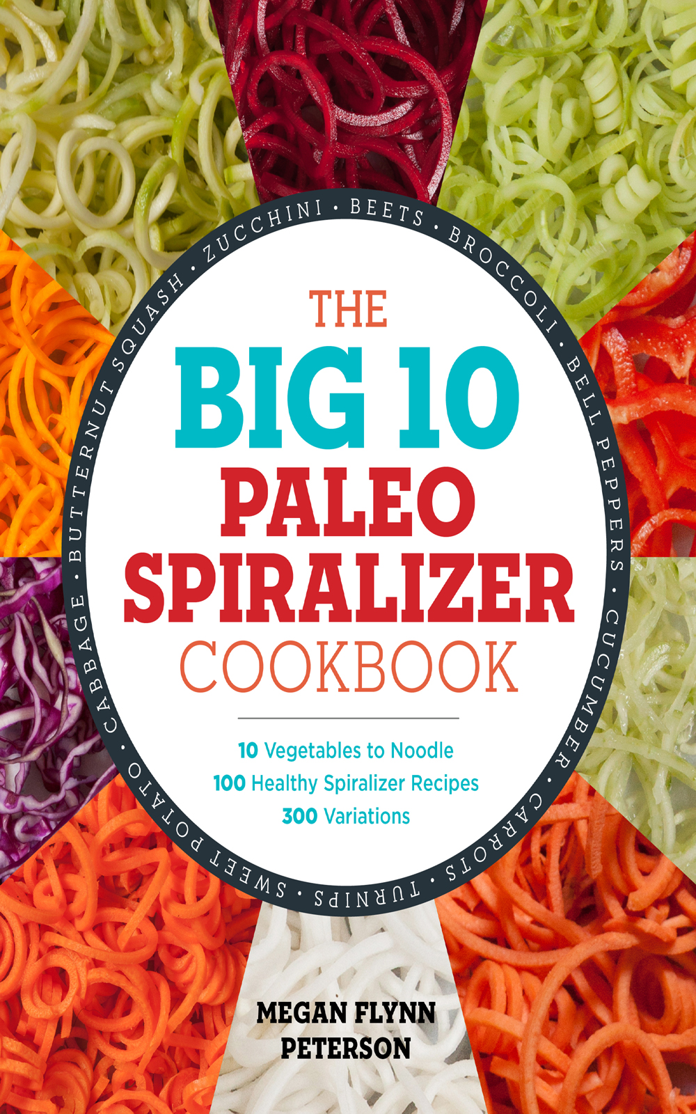 The Big 10 Paleo Spiralizer Cookbook: 10 Vegetables to Noodle, 100 Healthy Spiralizer Recipes, 300 Variations