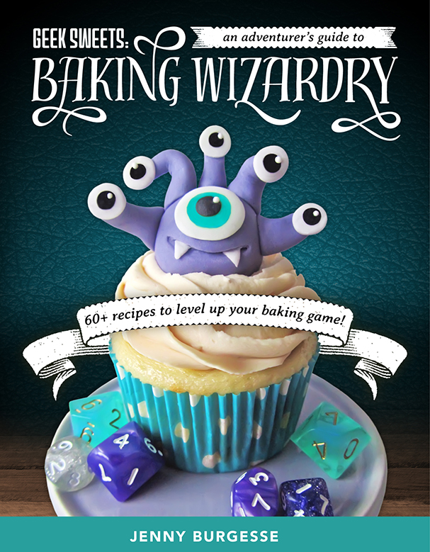 Geek Sweets: An Adventurer's Guide to the World of Baking Wizardry