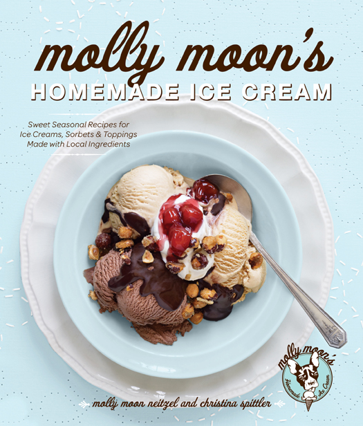 Molly Moon's Homemade Ice Cream: Sweet Seasonal Recipes for Ice Creams, Sorbets, and Toppings Made With Local Ingredients