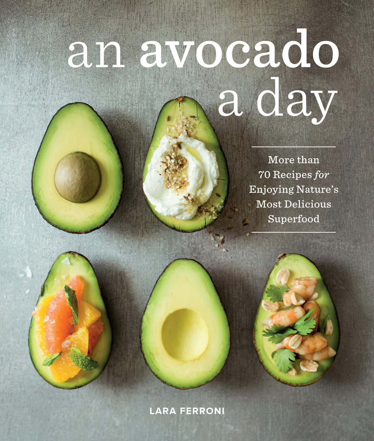 An Avocado a Day: More Than 70 Recipes for Enjoying Nature's Most Delicious Superfood